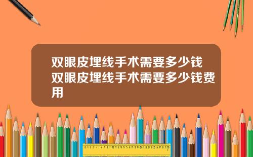 双眼皮埋线手术需要多少钱双眼皮埋线手术需要多少钱费用