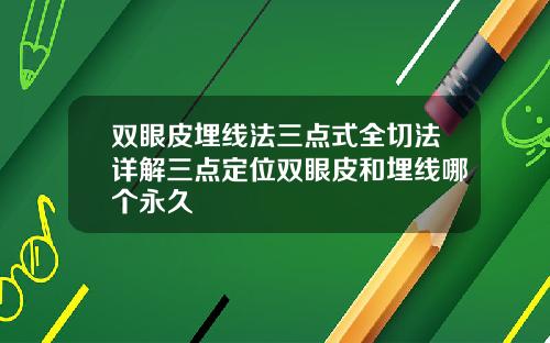 双眼皮埋线法三点式全切法详解三点定位双眼皮和埋线哪个永久
