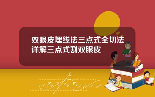 双眼皮埋线法三点式全切法详解三点式割双眼皮