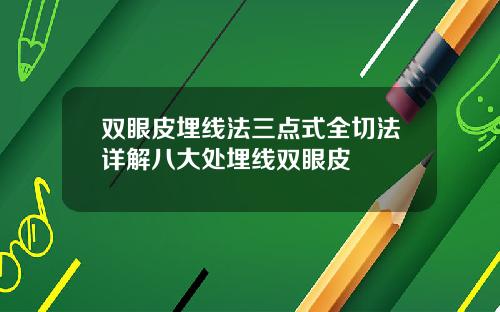 双眼皮埋线法三点式全切法详解八大处埋线双眼皮
