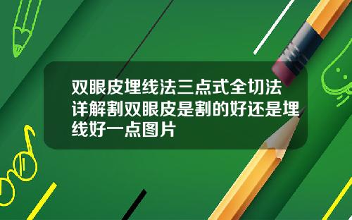双眼皮埋线法三点式全切法详解割双眼皮是割的好还是埋线好一点图片
