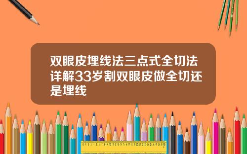 双眼皮埋线法三点式全切法详解33岁割双眼皮做全切还是埋线