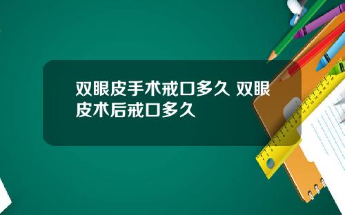 双眼皮手术戒口多久 双眼皮术后戒口多久