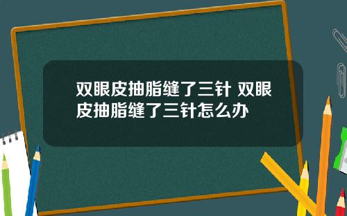 双眼皮抽脂缝了三针 双眼皮抽脂缝了三针怎么办