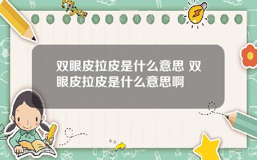 双眼皮拉皮是什么意思 双眼皮拉皮是什么意思啊