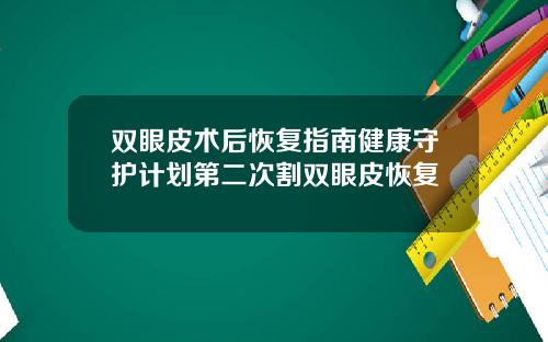 双眼皮术后恢复指南健康守护计划第二次割双眼皮恢复