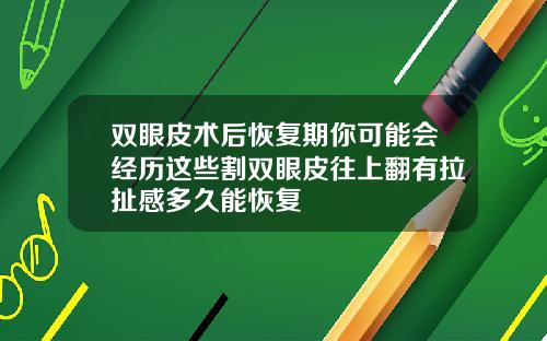 双眼皮术后恢复期你可能会经历这些割双眼皮往上翻有拉扯感多久能恢复