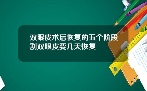 双眼皮术后恢复的五个阶段割双眼皮要几天恢复