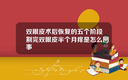 双眼皮术后恢复的五个阶段割完双眼皮半个月痒是怎么回事