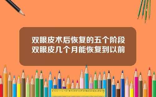 双眼皮术后恢复的五个阶段双眼皮几个月能恢复到以前