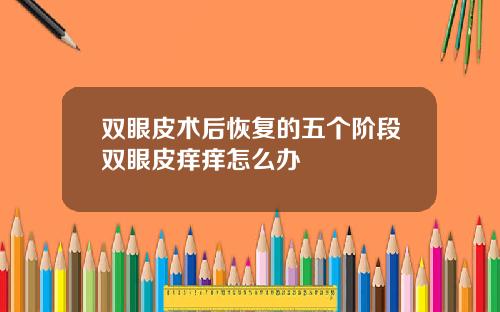 双眼皮术后恢复的五个阶段双眼皮痒痒怎么办