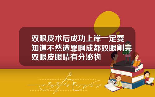 双眼皮术后成功上岸一定要知道不然遭罪啊成都双眼割完双眼皮眼睛有分泌物
