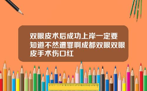 双眼皮术后成功上岸一定要知道不然遭罪啊成都双眼双眼皮手术伤口红