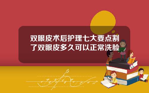 双眼皮术后护理七大要点割了双眼皮多久可以正常洗脸