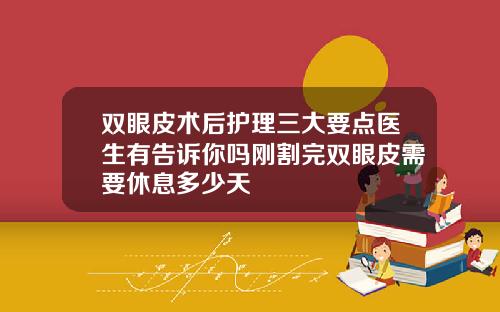 双眼皮术后护理三大要点医生有告诉你吗刚割完双眼皮需要休息多少天
