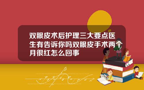 双眼皮术后护理三大要点医生有告诉你吗双眼皮手术两个月很红怎么回事