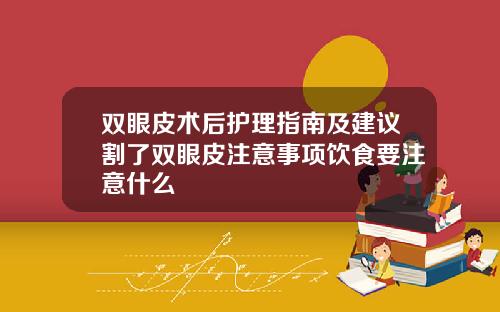 双眼皮术后护理指南及建议割了双眼皮注意事项饮食要注意什么