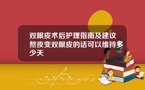 双眼皮术后护理指南及建议熬夜变双眼皮的话可以维持多少天