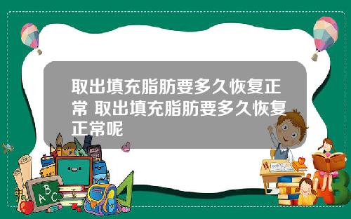 取出填充脂肪要多久恢复正常 取出填充脂肪要多久恢复正常呢