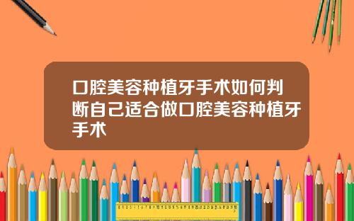 口腔美容种植牙手术如何判断自己适合做口腔美容种植牙手术