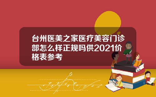 台州医美之家医疗美容门诊部怎么样正规吗供2021价格表参考