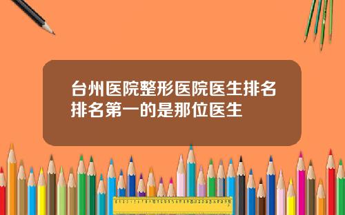 台州医院整形医院医生排名排名第一的是那位医生