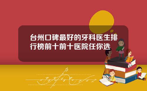 台州口碑最好的牙科医生排行榜前十前十医院任你选