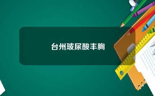 台州玻尿酸丰胸