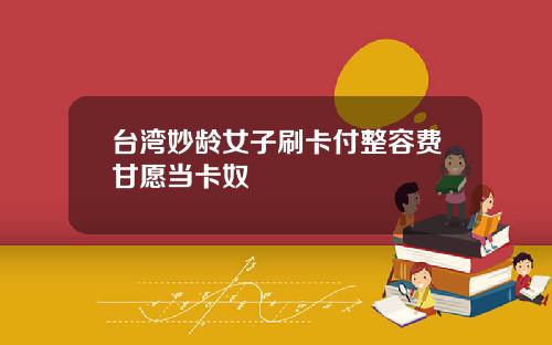 台湾妙龄女子刷卡付整容费甘愿当卡奴