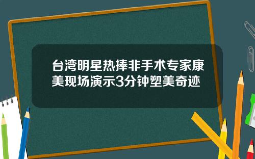 台湾明星热捧非手术专家康美现场演示3分钟塑美奇迹