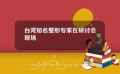 台湾知名整形专家在研讨会现场