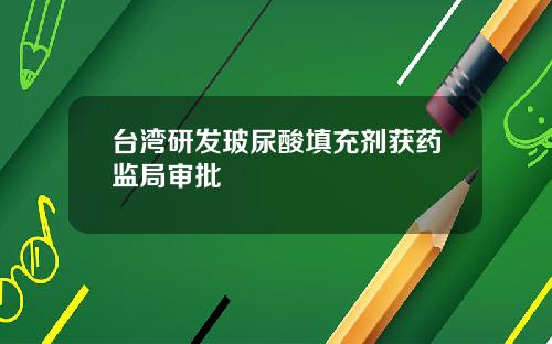 台湾研发玻尿酸填充剂获药监局审批