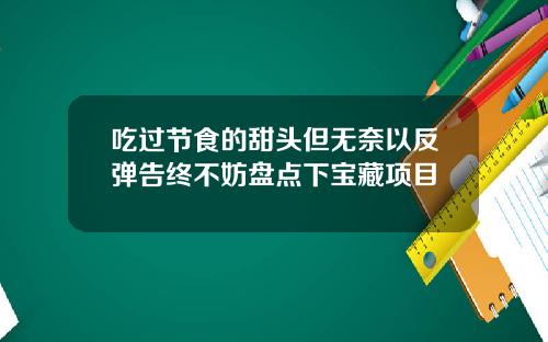 吃过节食的甜头但无奈以反弹告终不妨盘点下宝藏项目
