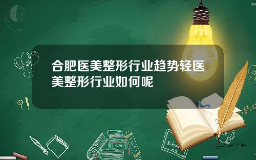 合肥医美整形行业趋势轻医美整形行业如何呢
