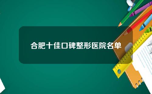 合肥十佳口碑整形医院名单