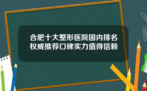 合肥十大整形医院国内排名权威推荐口碑实力值得信赖
