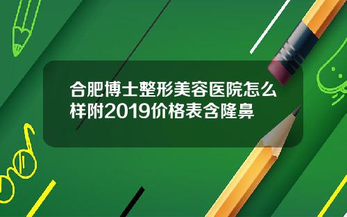 合肥博士整形美容医院怎么样附2019价格表含隆鼻
