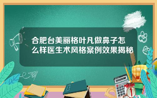 合肥台美丽格叶凡做鼻子怎么样医生术风格案例效果揭秘