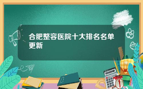 合肥整容医院十大排名名单更新