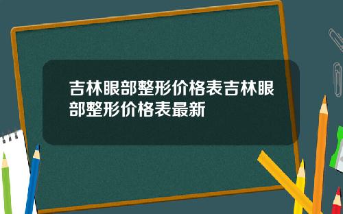 吉林眼部整形价格表吉林眼部整形价格表最新
