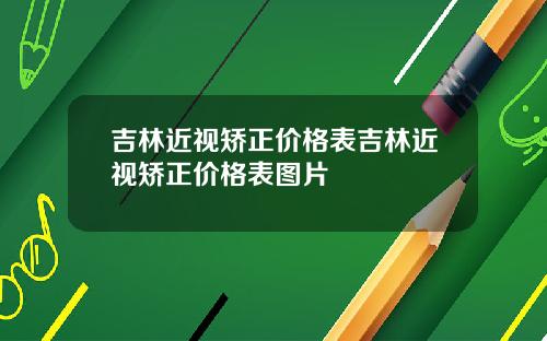 吉林近视矫正价格表吉林近视矫正价格表图片
