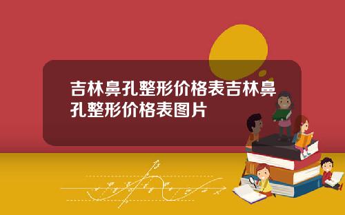 吉林鼻孔整形价格表吉林鼻孔整形价格表图片