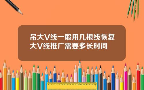 吊大V线一般用几根线恢复大V线推广需要多长时间