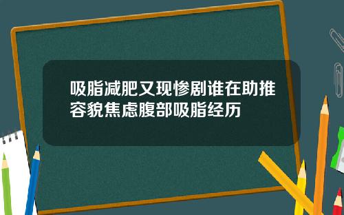 吸脂减肥又现惨剧谁在助推容貌焦虑腹部吸脂经历