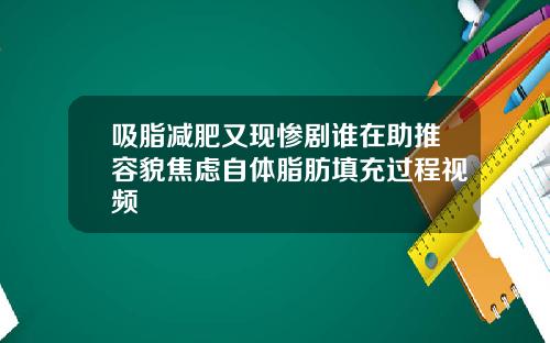 吸脂减肥又现惨剧谁在助推容貌焦虑自体脂肪填充过程视频