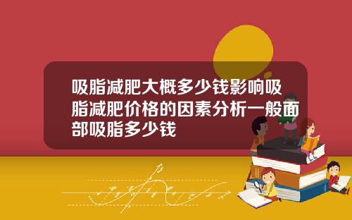 吸脂减肥大概多少钱影响吸脂减肥价格的因素分析一般面部吸脂多少钱