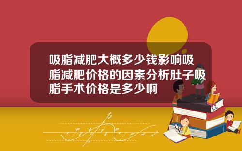 吸脂减肥大概多少钱影响吸脂减肥价格的因素分析肚子吸脂手术价格是多少啊