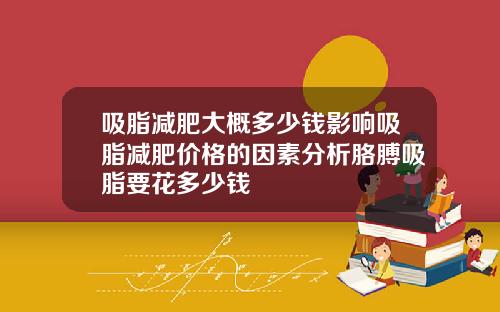 吸脂减肥大概多少钱影响吸脂减肥价格的因素分析胳膊吸脂要花多少钱