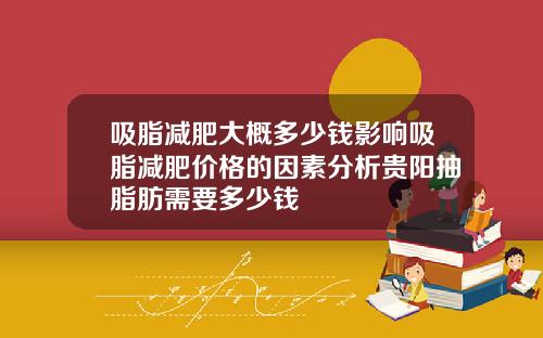 吸脂减肥大概多少钱影响吸脂减肥价格的因素分析贵阳抽脂肪需要多少钱