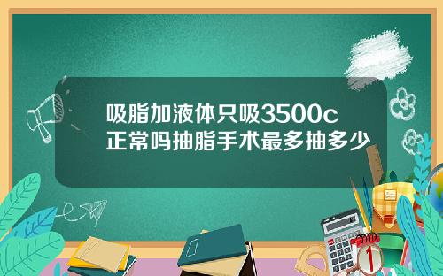 吸脂加液体只吸3500c正常吗抽脂手术最多抽多少